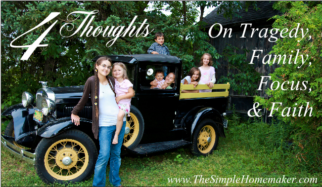 4 Thoughts on Tragedy, Family, Focus, and Faith (www.TheSimpleHomemaker.com) 4 Thoughts on Tragedy, Family, Focus, and Faith (www.TheSimpleHomemaker.com)