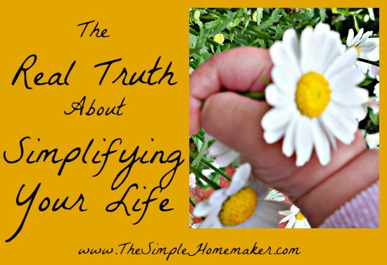 The Real Truth About Simplifying Your Life (www.TheSimpleHomemaker.com)