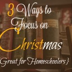 3 Ways to Focus on CHRISTmas {Great for Homeschoolers}